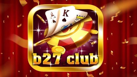 B27 Club – Sân Chơi Đổi Thưởng Quốc Tế – Link Tải B27 Club IOS AnDroid APK